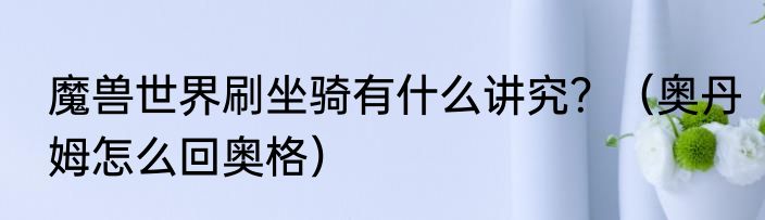 魔兽世界刷坐骑有什么讲究？（奥丹姆怎么回奥格）