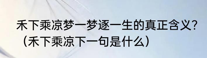 禾下乘凉梦一梦逐一生的真正含义？（禾下乘凉下一句是什么）