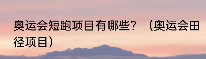 奥运会短跑项目有哪些？（奥运会田径项目）