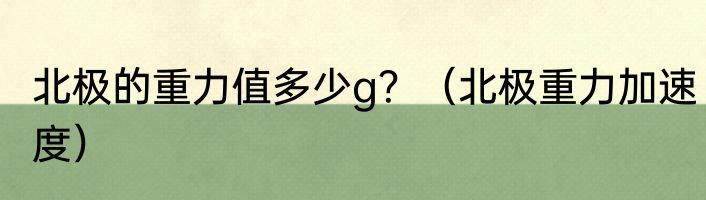 北极的重力值多少g？（北极重力加速度）