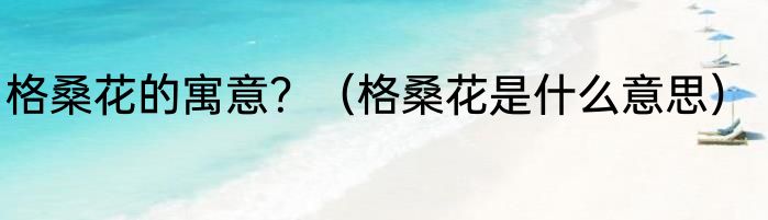 格桑花的寓意？（格桑花是什么意思）