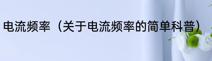 电流频率（关于电流频率的简单科普）