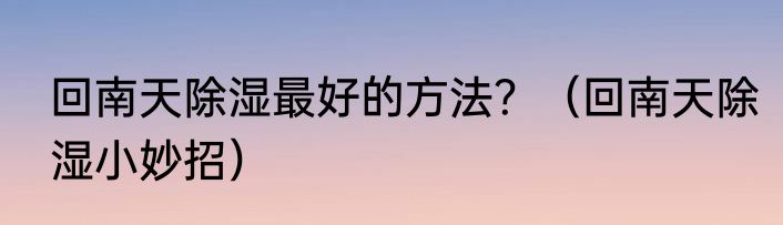 回南天除湿最好的方法？（回南天除湿小妙招）