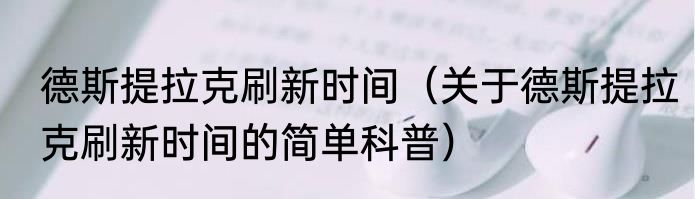 德斯提拉克刷新时间（关于德斯提拉克刷新时间的简单科普）