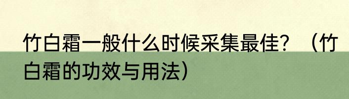 竹白霜一般什么时候采集最佳？（竹白霜的功效与用法）