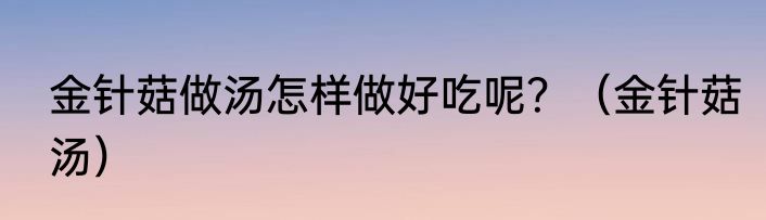 金针菇做汤怎样做好吃呢？（金针菇汤）