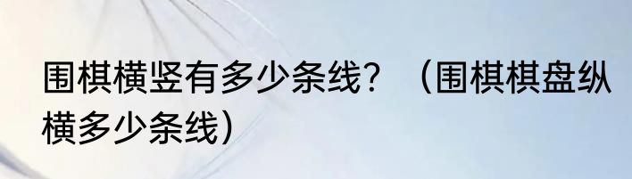 围棋横竖有多少条线？（围棋棋盘纵横多少条线）