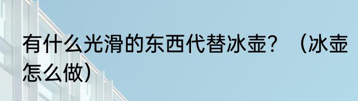 有什么光滑的东西代替冰壶？（冰壶怎么做）