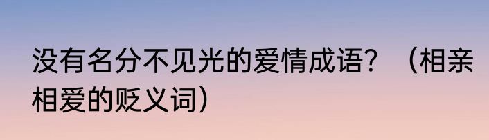 没有名分不见光的爱情成语？（相亲相爱的贬义词）