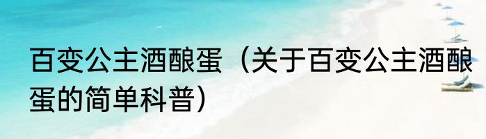 百变公主酒酿蛋（关于百变公主酒酿蛋的简单科普）