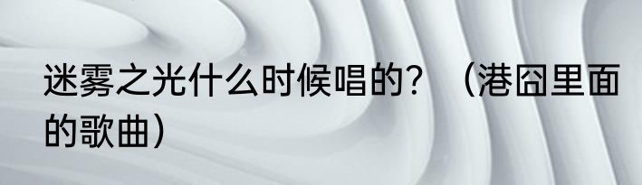 迷雾之光什么时候唱的？（港囧里面的歌曲）