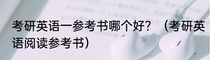 考研英语一参考书哪个好？（考研英语阅读参考书）