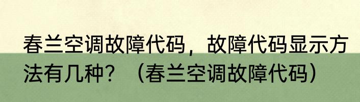 春兰空调故障代码，故障代码显示方法有几种？（春兰空调故障代码）