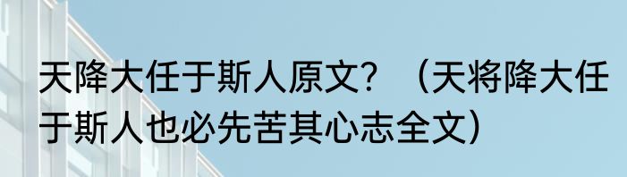 天降大任于斯人原文？（天将降大任于斯人也必先苦其心志全文）