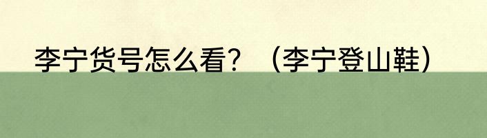 李宁货号怎么看？（李宁登山鞋）