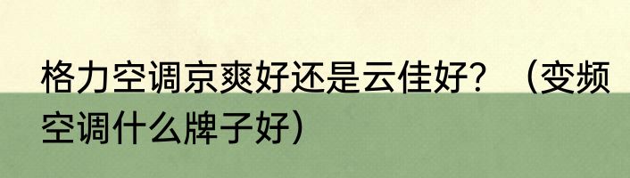 格力空调京爽好还是云佳好？（变频空调什么牌子好）