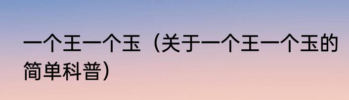 一个王一个玉（关于一个王一个玉的简单科普）