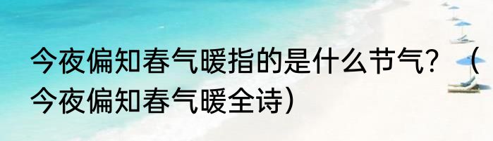今夜偏知春气暖指的是什么节气？（今夜偏知春气暖全诗）