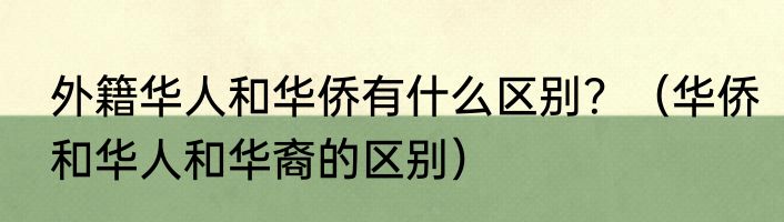 外籍华人和华侨有什么区别？（华侨和华人和华裔的区别）