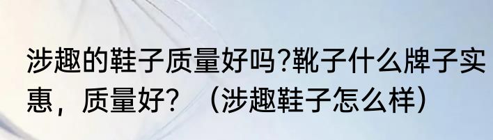 涉趣的鞋子质量好吗?靴子什么牌子实惠，质量好？（涉趣鞋子怎么样）