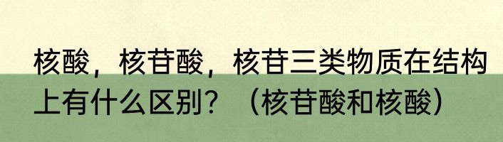 核酸，核苷酸，核苷三类物质在结构上有什么区别？（核苷酸和核酸）