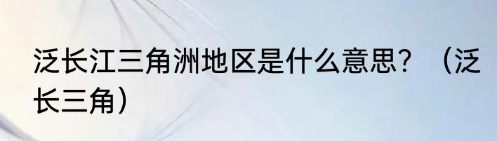 泛长江三角洲地区是什么意思？（泛长三角）