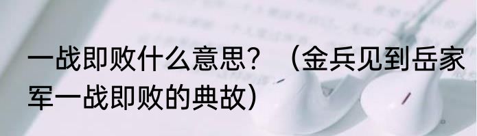 一战即败什么意思？（金兵见到岳家军一战即败的典故）