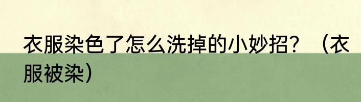 衣服染色了怎么洗掉的小妙招？（衣服被染）