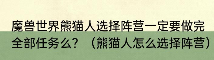 魔兽世界熊猫人选择阵营一定要做完全部任务么？（熊猫人怎么选择阵营）