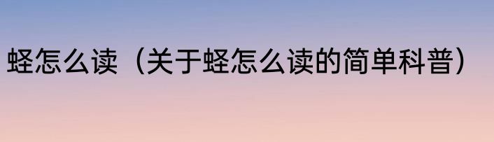蛏怎么读（关于蛏怎么读的简单科普）