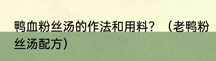 鸭血粉丝汤的作法和用料？（老鸭粉丝汤配方）