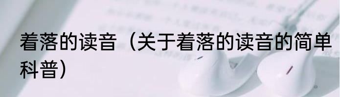 着落的读音（关于着落的读音的简单科普）