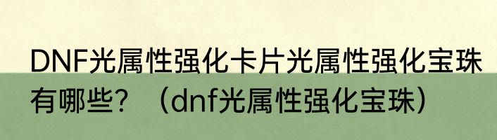 DNF光属性强化卡片光属性强化宝珠有哪些？（dnf光属性强化宝珠）