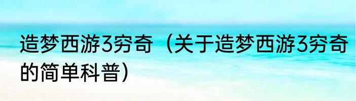 造梦西游3穷奇（关于造梦西游3穷奇的简单科普）
