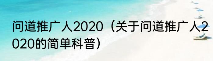 问道推广人2020（关于问道推广人2020的简单科普）