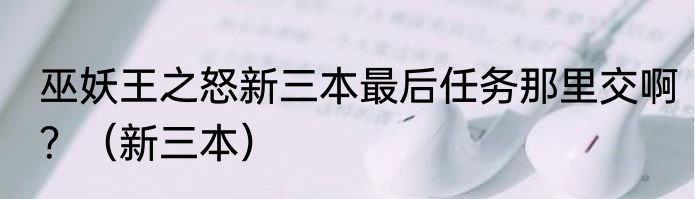 巫妖王之怒新三本最后任务那里交啊？（新三本）
