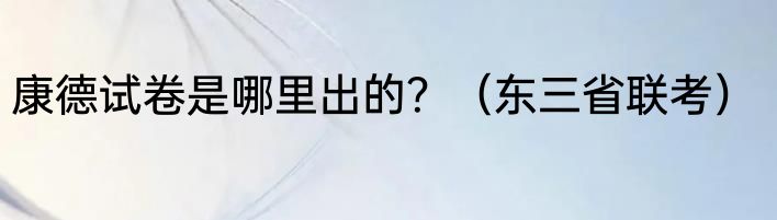 康德试卷是哪里出的？（东三省联考）