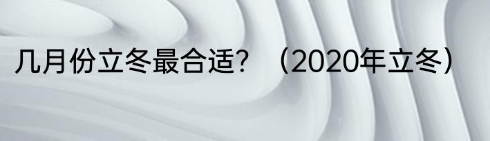 几月份立冬最合适？（2020年立冬）