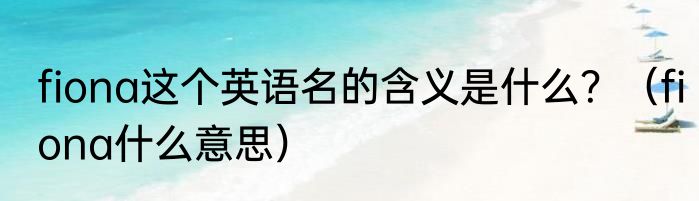 fiona这个英语名的含义是什么？（fiona什么意思）