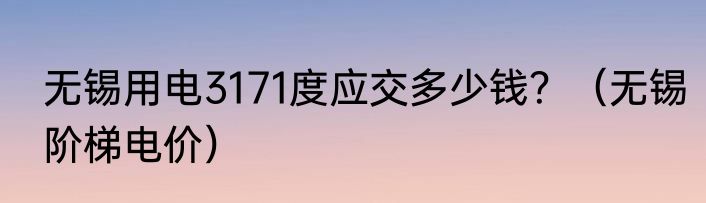 无锡用电3171度应交多少钱？（无锡阶梯电价）
