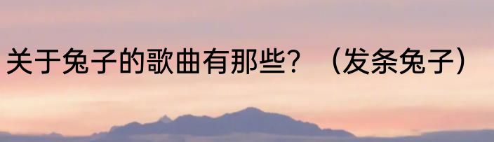 关于兔子的歌曲有那些？（发条兔子）