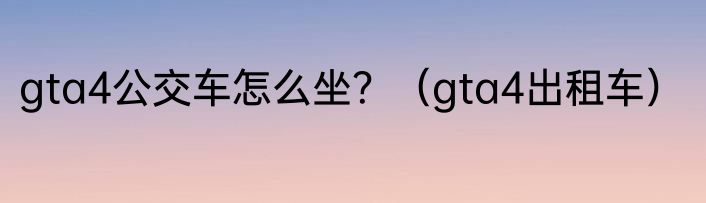 gta4公交车怎么坐？（gta4出租车）