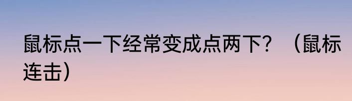 鼠标点一下经常变成点两下？（鼠标连击）