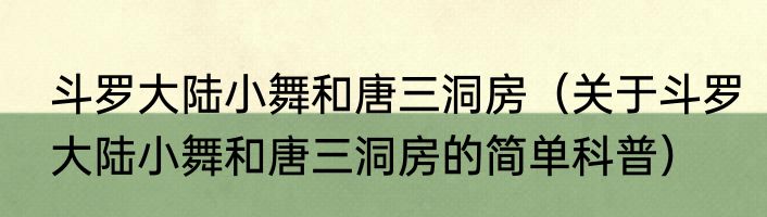斗罗大陆小舞和唐三洞房（关于斗罗大陆小舞和唐三洞房的简单科普）