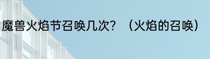 魔兽火焰节召唤几次？（火焰的召唤）