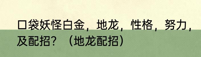 口袋妖怪白金，地龙，性格，努力，及配招？（地龙配招）