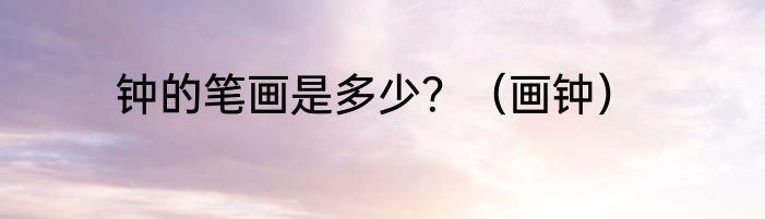 钟的笔画是多少？（画钟）