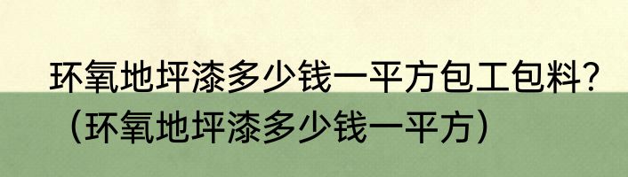 环氧地坪漆多少钱一平方包工包料？（环氧地坪漆多少钱一平方）
