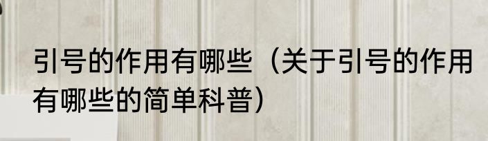 引号的作用有哪些（关于引号的作用有哪些的简单科普）