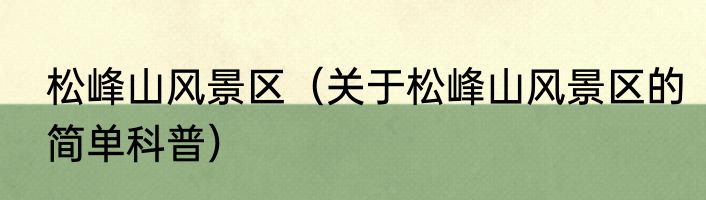 松峰山风景区（关于松峰山风景区的简单科普）